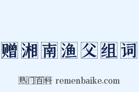 赠湘南渔父组词是什么意思的图片